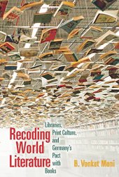 book Recoding World Literature: Libraries, Print Culture, and Germany’s Pact with Books