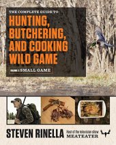 book The Complete Guide to Hunting, Butchering, and Cooking Wild Game: Volume 2: Small Game and Fowl