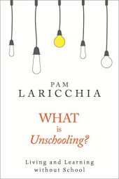 book What is Unschooling?: Living and Learning without School