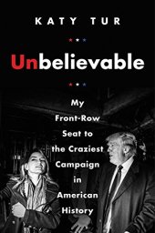 book Unbelievable: My Front-Row Seat to the Craziest Campaign in American History