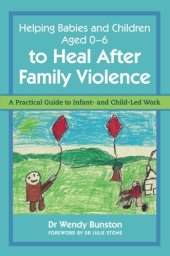 book Helping Babies and Children Aged 0-6 to Heal After Family Violence: A Practical Guide to Infant- and Child-Led Work