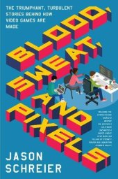 book Blood, Sweat, and Pixels: The Triumphant, Turbulent Stories Behind How Video Games Are Made