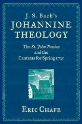 book J. S. Bach’s Johannine Theology: The St. John Passion and the Cantatas for Spring 1725