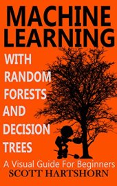 book Machine Learning With Random Forests And Decision Trees: A Visual Guide For Beginners