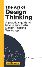 book The Art of Design Thinking: Make more of your Design Thinking workshops