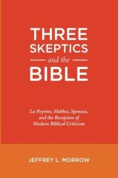 book Three Skeptics and the Bible: La Peyrère, Hobbes, Spinoza, and the Reception of Modern Biblical Criticism