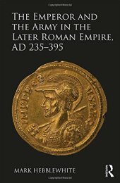 book The Emperor and the Army in the Later Roman Empire, AD 235–395