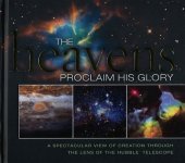 book The Heavens Proclaim His Glory: A Spectacular View of Creation Through the Lens of the NASA Hubble Telescope