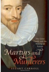 book Martyrs and Murderers: The Guise Family and the Making of Europe