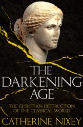 book The Darkening Age: The Christian Destruction of the Classical World