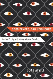 book Good Fences, Bad Neighbors : Border Fixity and International Conflict