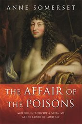 book The Affair of the Poisons: Murder, Infanticide and Satanism at the Court of Louis XIV