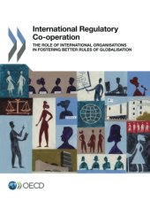 book International Regulatory Co-operation:  The Role of International Organisations in Fostering Better Rules of Globalisation