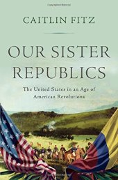 book Our Sister Republics: The United States in an Age of American Revolutions