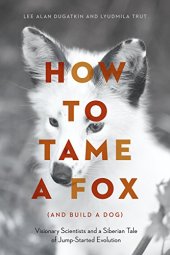 book How to Tame a Fox (and Build a Dog): Visionary Scientists and a Siberian Tale of Jump-Started Evolution