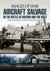 book Aircraft Salvage in the Battle of Britain and the Blitz: Rare Photographs  from Wartime Archives