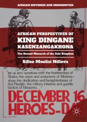 book African perspectives of King Dingane kaSenzangakhona : the second monarch of the Zulu kingdom