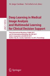 book Deep learning in medical image analysis and multimodal learning for clinical decision support : third International Workshop, DLMIA 2017, and 7th International Workshop, ML-CDS 2017, held in conjunction with MICCAI 2017, Québec City, QC, Canada, Septembe