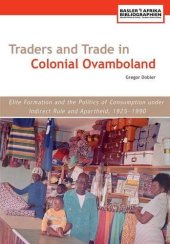 book Traders and Trade in Colonial Ovamboland, 1925-1990. Elite Formation and the Politics of Consumption Under Indirect Rule and Apartheid