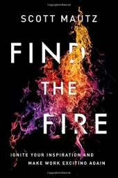 book Find the Fire: Ignite Your Inspiration--and Make Work Exciting Again