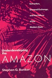 book Underdeveloping the Amazon: extraction, unequal exchange, and the failure of the modern state