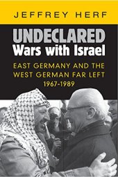 book Undeclared Wars with Israel: East Germany and the West German Far Left, 1967-1989