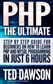 book PHP: The Ultimate Step by Step guide for beginners on how to learn PHP and MYSQL programming in just 6 hours