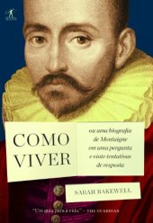 book Como viver ou Uma biografia de Montaigne em uma pergunta e vinte tentativas de resposta