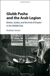 book Glubb Pasha and the Arab Legion: Britain, Jordan and the End of Empire in the Middle East