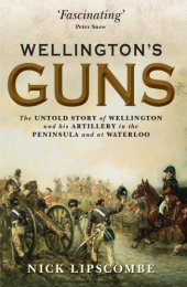 book Wellington’s Guns : The Untold Story of Wellington and his Artillery in the Peninsula and at Waterloo