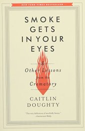 book Smoke Gets in Your Eyes: And Other Lessons from the Crematory