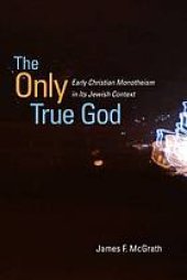 book The only true God : early christian monotheism in its jewish context