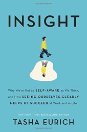 book Insight: Why We’re Not as Self-Aware as We Think, and How Seeing Ourselves Clearly Helps Us Succeed at Work and in Life