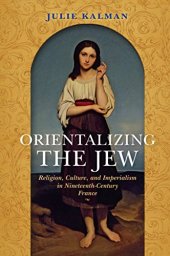 book Orientalizing the Jew: Religion, Culture, and Imperialism in Nineteenth-Century France