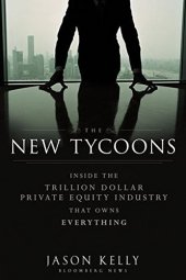 book The New Tycoons: Inside the Trillion Dollar Private Equity Industry That Owns Everything