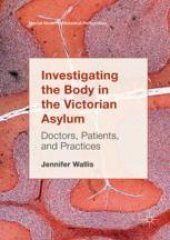 book  Investigating the Body in the Victorian Asylum: Doctors, Patients, and Practices