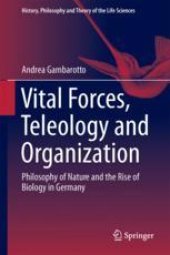 book  Vital Forces, Teleology and Organization: Philosophy of Nature and the Rise of Biology in Germany