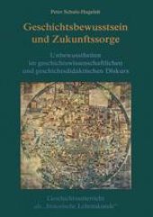 book Geschichtsbewusstsein und Zukunftssorge: Unbewusstheiten im geschichtswissenschaftlichen und geschichtsdidaktischen Diskurs. Geschichtsunterricht als „historische Lebenskunde“