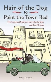 book Hair of the Dog to Paint the Town Red: The Curious Origins of Everyday Sayings and Fun Phrases