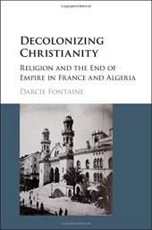 book Decolonizing Christianity: Religion and the End of Empire in France and Algeria