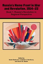 book Russian Home Front in War and Revolution, 1914–22: Book 1. Russia’s Revolution in Regional Perspective