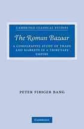 book The Roman bazaar : a comparative study of trade and markets in a tributary empire