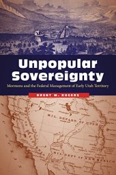 book Unpopular Sovereignty: Mormons and the Federal Management of Early Utah Territory