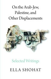 book On the Arab-Jew, Palestine, and Other Displacements: Selected Writings of Ella Shohat