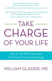 book Take Charge of Your Life: How to Get What You Need with Choice-Theory Psychology