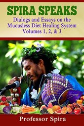 book Spira Speaks: Dialogs and Essays on the Mucusless Diet Healing System Volume 1, 2, & 3