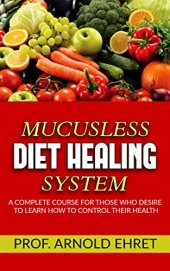 book Mucusless-Diet Healing System - A Complete Course for Those Who Desire to Learn How to Control Their Health