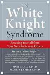 book The white knight syndrome : rescuing yourself from your need to rescue others
