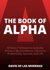 book The Book of Alpha: 30 Rules I Followed to Radically Enhance My Confidence, Charisma, Productivity, Success, and Life