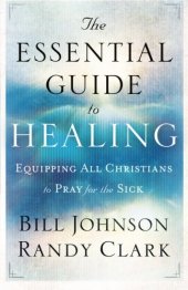 book The Essential Guide to Healing: Equipping All Christians to Pray for the Sick